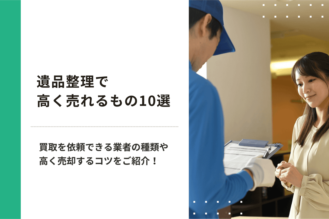 遺品整理で高く売れるもの10選｜買取を依頼できる業者の種類や高く売却するコツをご紹介！
