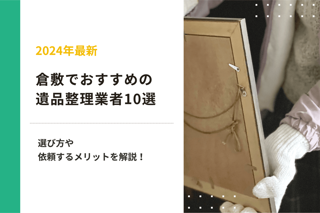 【2024年最新】倉敷でおすすめの遺品整理業者10選｜選び方や依頼するメリットを解説！