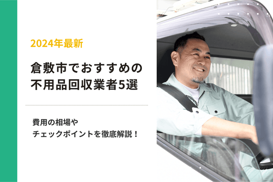 倉敷市でおすすめの不用品回収業者5選｜費用の相場やチェックすべきポイントを徹底解説！
