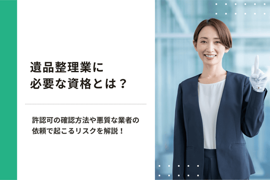 遺品整理業に必要な資格とは？許認可の確認方法や悪質な業者への依頼で起こるリスクを解説！