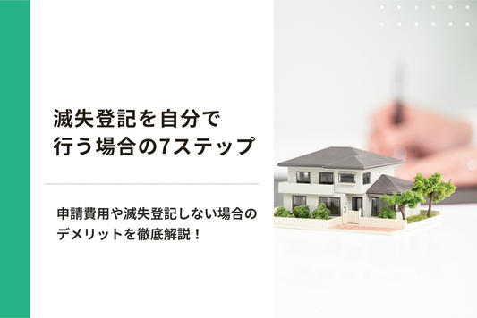 滅失登記を自分で行う場合の7ステップ｜申請にかかる費用や滅失登記しない場合のデメリットを徹底解説！