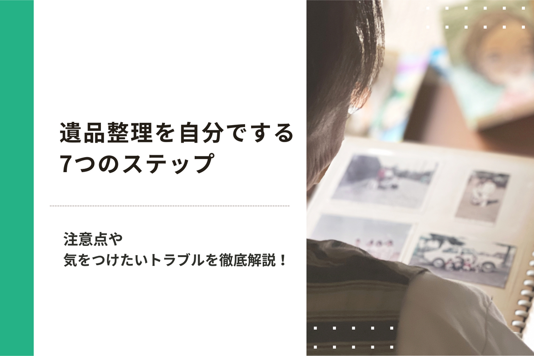 遺品整理を自分でする場合の7つのステップ｜注意点や気をつけたいトラブルを徹底解説！