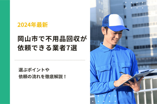 岡山市で不用品回収が依頼できるおすすめ業者7選｜選ぶポイントや依頼の流れを徹底解説！