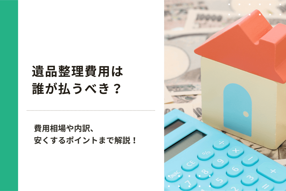 遺品整理費用は誰が払うべき？費用相場や内訳、安くするポイントまで詳しく解説します！
